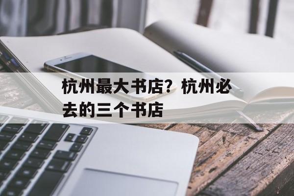 杭州最大书店？杭州必去的三个书店-第1张图片-