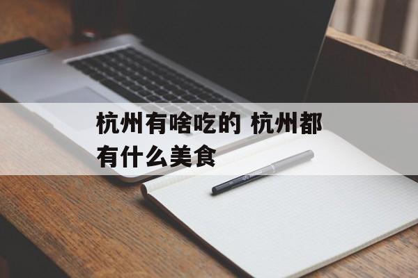 杭州有啥吃的 杭州都有什么美食-第1张图片-