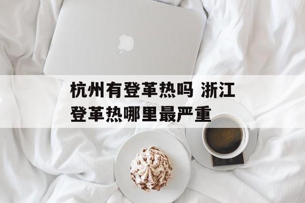 杭州有登革热吗 浙江登革热哪里最严重-第1张图片-