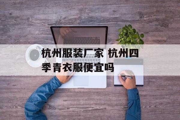 杭州服装厂家 杭州四季青衣服便宜吗-第1张图片-