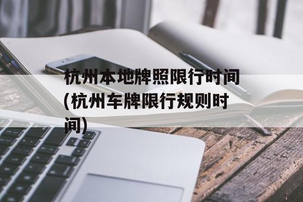 杭州本地牌照限行时间(杭州车牌限行规则时间)-第1张图片-