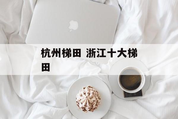 杭州梯田 浙江十大梯田-第1张图片-