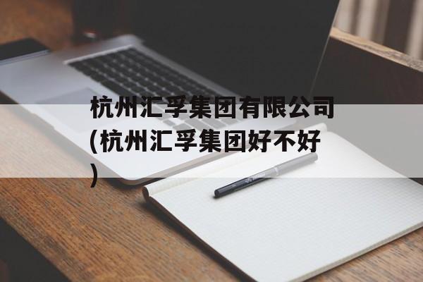 杭州汇孚集团有限公司(杭州汇孚集团好不好)-第1张图片-