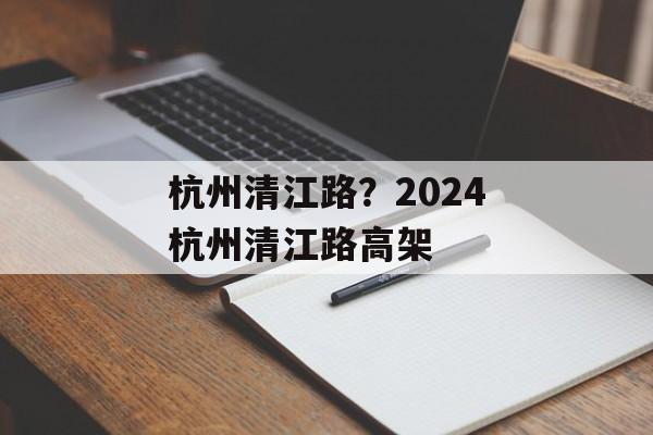 杭州清江路？2024杭州清江路高架-第1张图片-