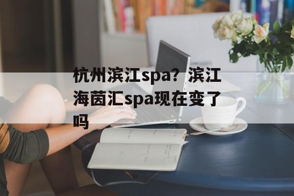 杭州滨江spa？滨江海茵汇spa现在变了吗-第1张图片-
