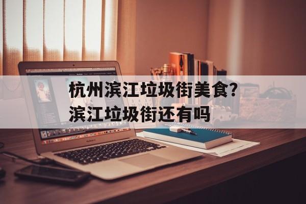 杭州滨江垃圾街美食？滨江垃圾街还有吗-第1张图片-