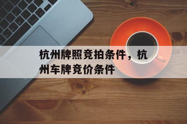 杭州牌照竞拍条件，杭州车牌竞价条件-第1张图片-