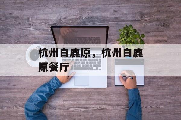 杭州白鹿原，杭州白鹿原餐厅-第1张图片-