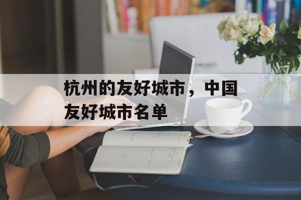 杭州的友好城市，中国友好城市名单-第1张图片-