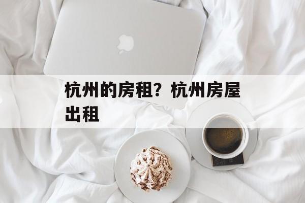 杭州的房租？杭州房屋出租-第1张图片-