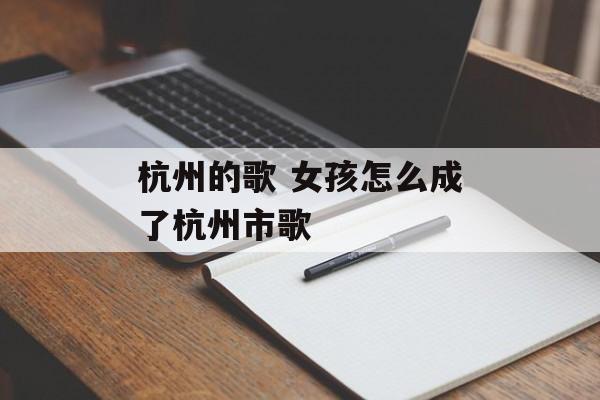 杭州的歌 女孩怎么成了杭州市歌-第1张图片-