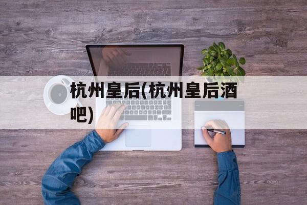 杭州皇后(杭州皇后酒吧)-第1张图片-