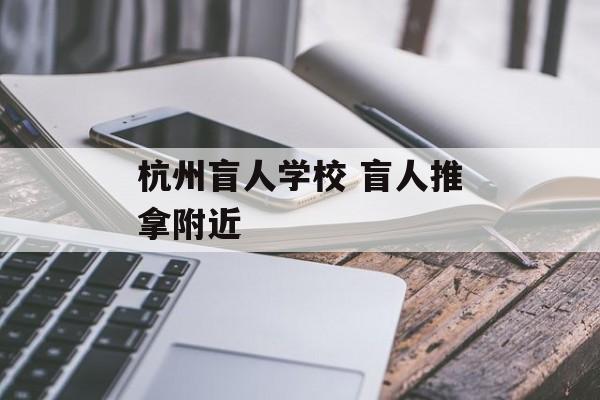 杭州盲人学校 盲人推拿附近-第1张图片-