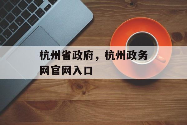 杭州省政府，杭州政务网官网入口-第1张图片-
