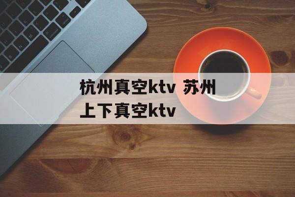 杭州真空ktv 苏州上下真空ktv-第1张图片-