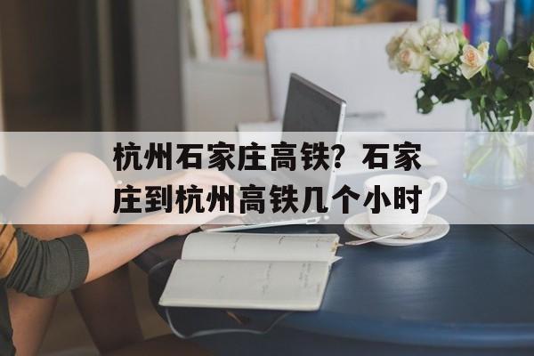 杭州石家庄高铁？石家庄到杭州高铁几个小时-第1张图片-