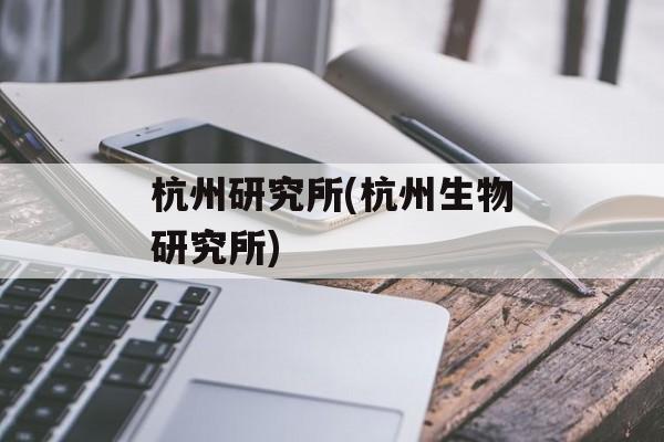 杭州研究所(杭州生物研究所)-第1张图片-