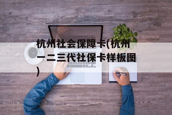 杭州社会保障卡(杭州一二三代社保卡样板图)-第1张图片-