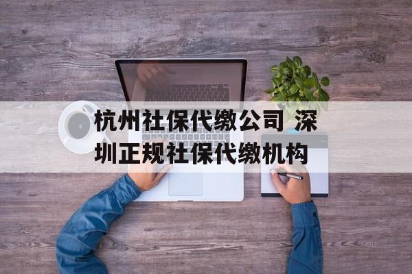 杭州社保代缴公司 深圳正规社保代缴机构-第1张图片-