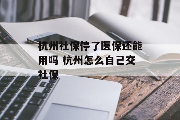 杭州社保停了医保还能用吗 杭州怎么自己交社保-第1张图片-