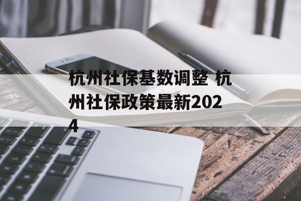 杭州社保基数调整 杭州社保政策最新2024-第1张图片-