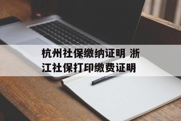 杭州社保缴纳证明 浙江社保打印缴费证明-第1张图片-