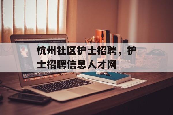 杭州社区护士招聘，护士招聘信息人才网-第1张图片-