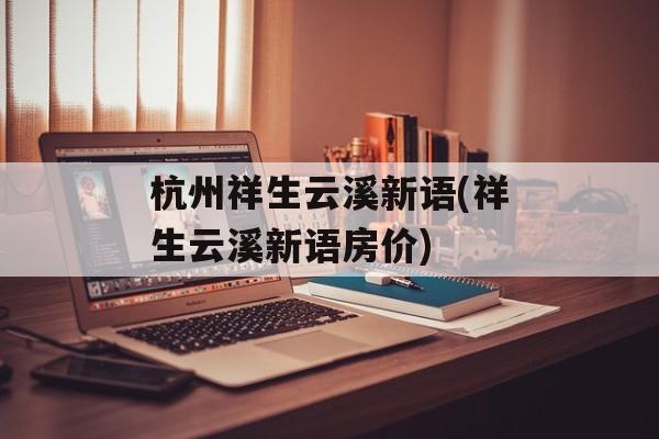 杭州祥生云溪新语(祥生云溪新语房价)-第1张图片-