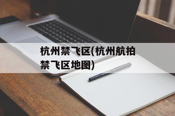 杭州禁飞区(杭州航拍禁飞区地图)-第1张图片-