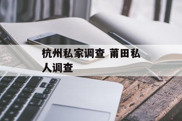 杭州私家调查 莆田私人调查-第1张图片-