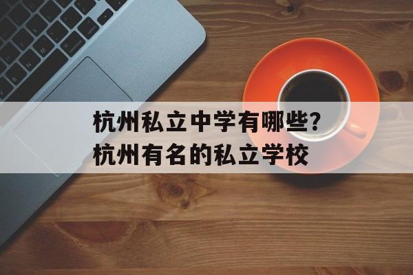 杭州私立中学有哪些？杭州有名的私立学校-第1张图片-