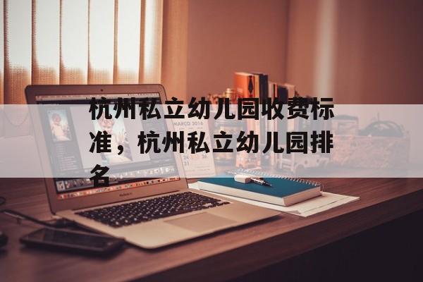 杭州私立幼儿园收费标准，杭州私立幼儿园排名-第1张图片-