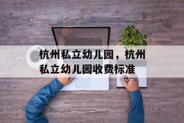 杭州私立幼儿园，杭州私立幼儿园收费标准-第1张图片-