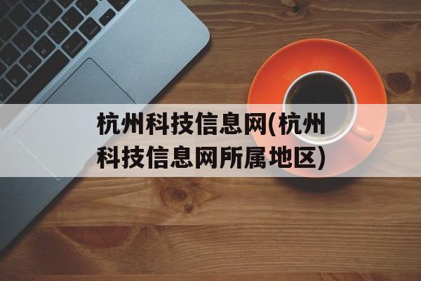 杭州科技信息网(杭州科技信息网所属地区)-第1张图片-