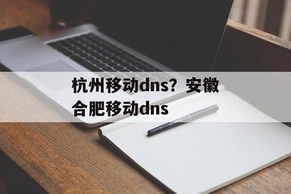 杭州移动dns？安徽合肥移动dns-第1张图片-