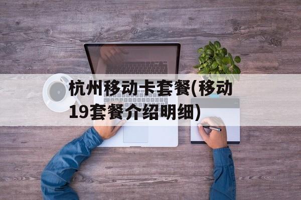 杭州移动卡套餐(移动19套餐介绍明细)-第1张图片-