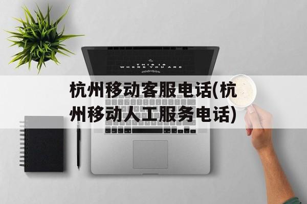 杭州移动客服电话(杭州移动人工服务电话)-第1张图片-