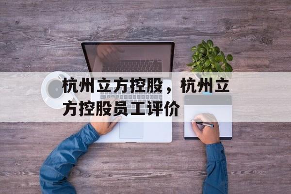杭州立方控股，杭州立方控股员工评价-第1张图片-