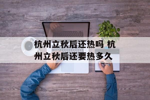 杭州立秋后还热吗 杭州立秋后还要热多久-第1张图片-