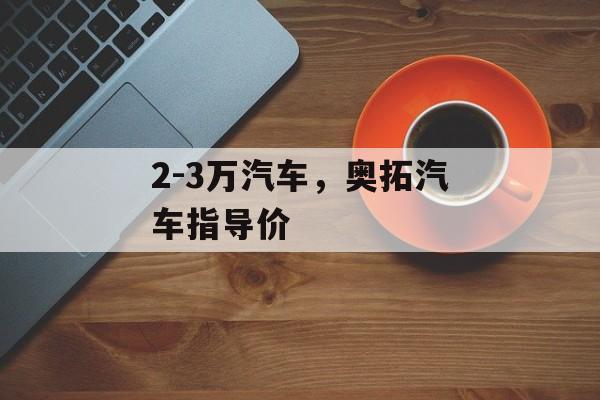 2-3万汽车，奥拓汽车指导价-第1张图片-