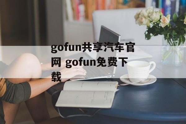 gofun共享汽车官网 gofun免费下载-第1张图片-