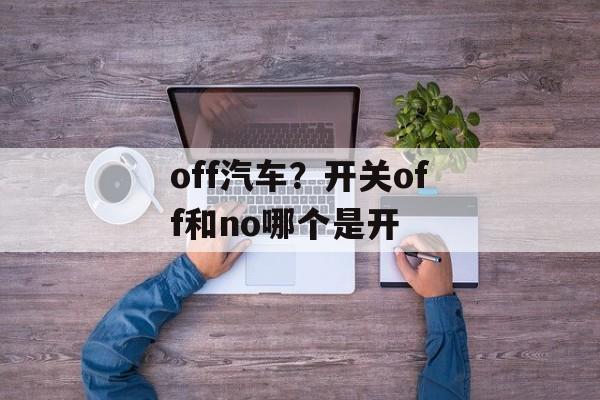 off汽车？开关off和no哪个是开-第1张图片-