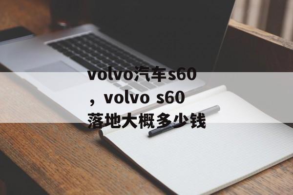 volvo汽车s60，volvo s60落地大概多少钱-第1张图片-