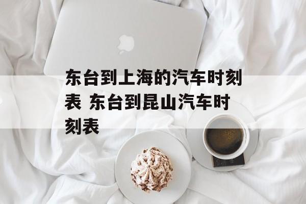 东台到上海的汽车时刻表 东台到昆山汽车时刻表-第1张图片-