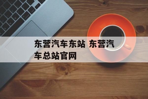东营汽车东站 东营汽车总站官网-第1张图片-