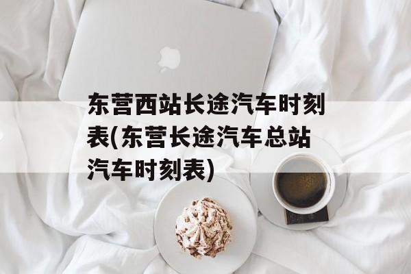 东营西站长途汽车时刻表(东营长途汽车总站汽车时刻表)-第1张图片-