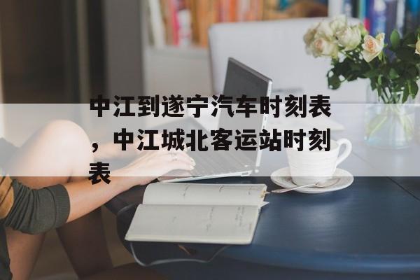 中江到遂宁汽车时刻表，中江城北客运站时刻表-第1张图片-