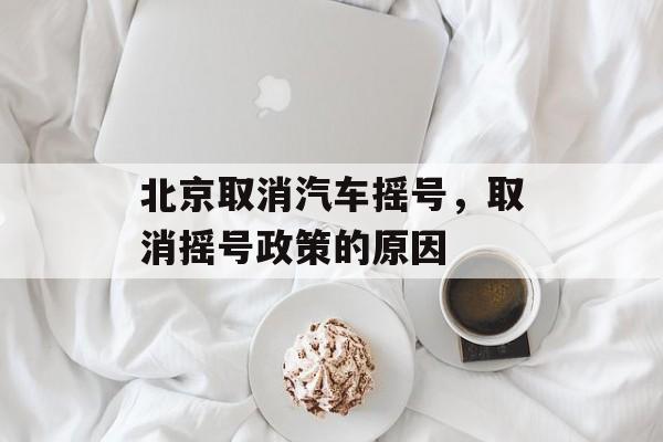 北京取消汽车摇号，取消摇号政策的原因-第1张图片-