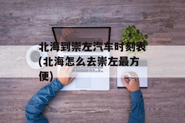 北海到崇左汽车时刻表(北海怎么去崇左最方便)-第1张图片-