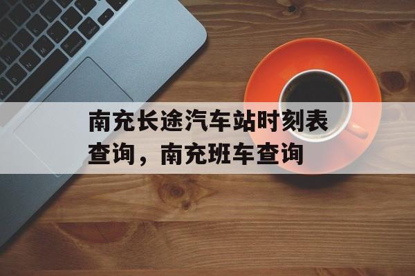 南充长途汽车站时刻表查询，南充班车查询-第1张图片-
